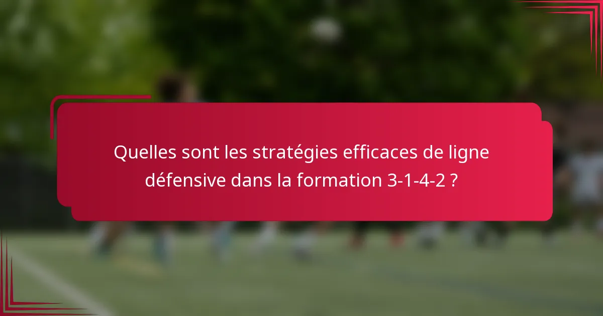 Quelles sont les stratégies efficaces de ligne défensive dans la formation 3-1-4-2 ?