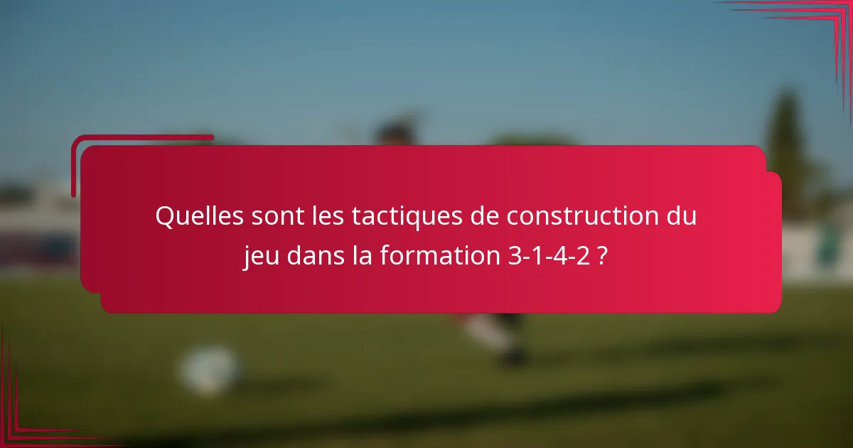 Quelles sont les tactiques de construction du jeu dans la formation 3-1-4-2 ?