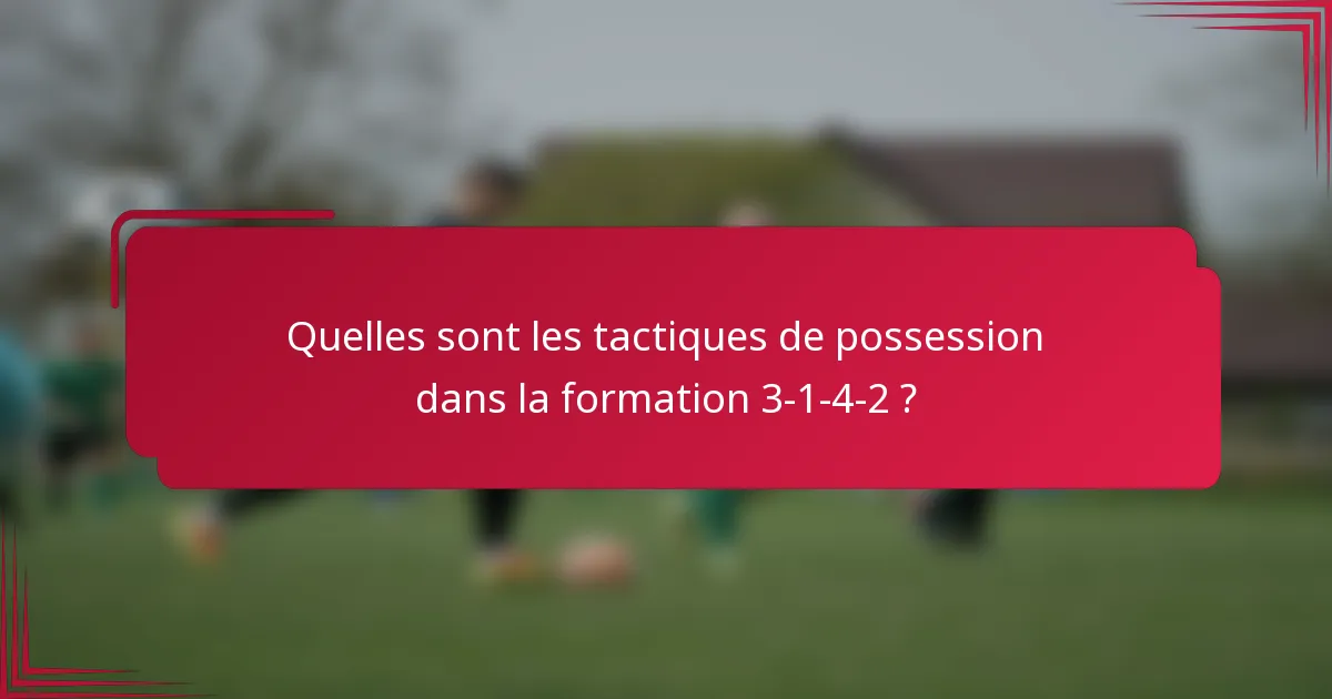 Quelles sont les tactiques de possession dans la formation 3-1-4-2 ?