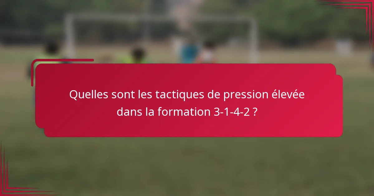 Quelles sont les tactiques de pression élevée dans la formation 3-1-4-2 ?