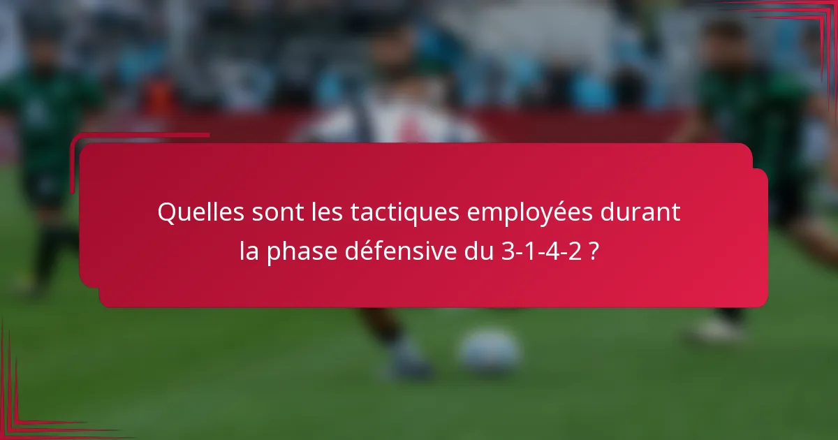 Quelles sont les tactiques employées durant la phase défensive du 3-1-4-2 ?