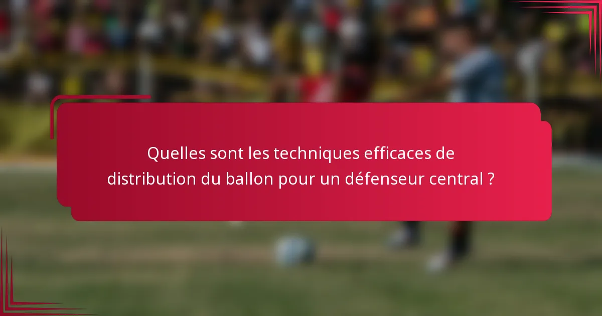 Quelles sont les techniques efficaces de distribution du ballon pour un défenseur central ?