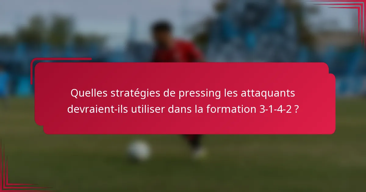 Quelles stratégies de pressing les attaquants devraient-ils utiliser dans la formation 3-1-4-2 ?