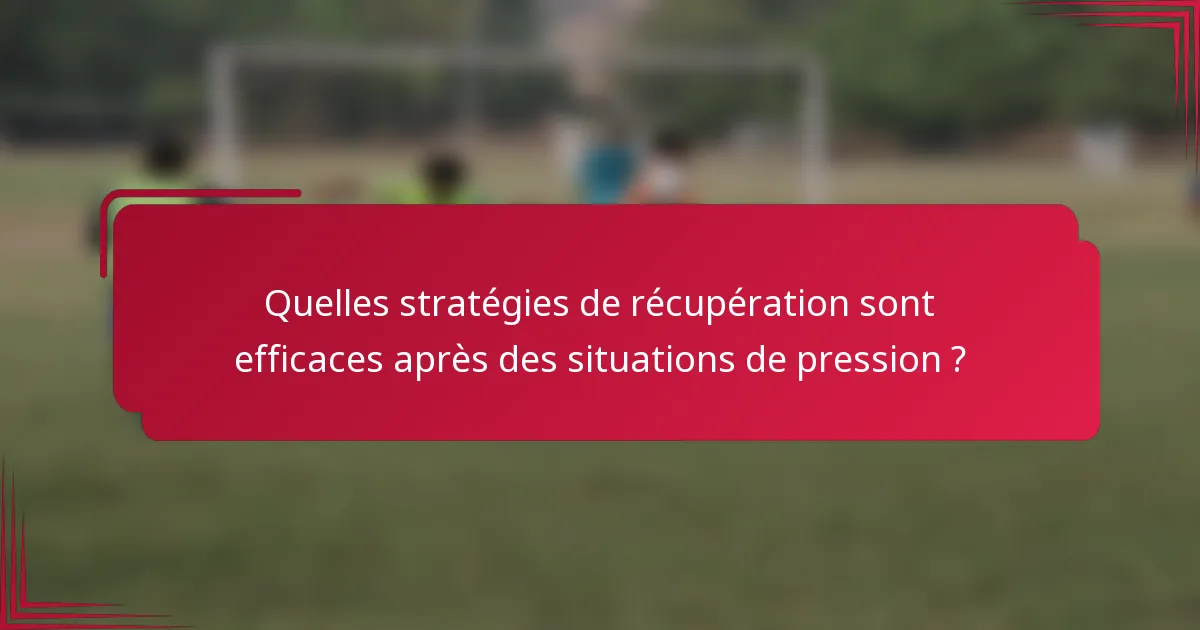 Quelles stratégies de récupération sont efficaces après des situations de pression ?