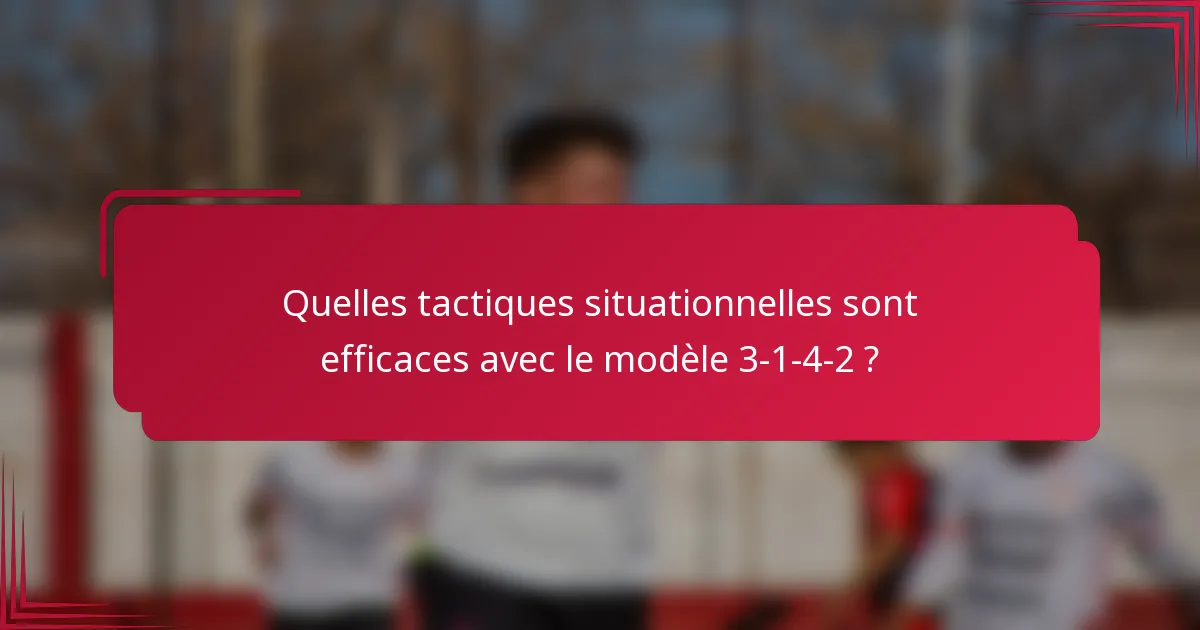 Quelles tactiques situationnelles sont efficaces avec le modèle 3-1-4-2 ?