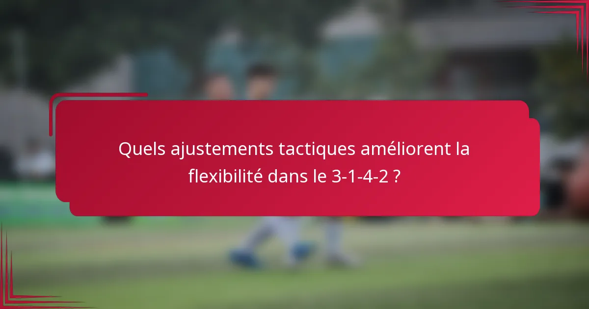 Quels ajustements tactiques améliorent la flexibilité dans le 3-1-4-2 ?