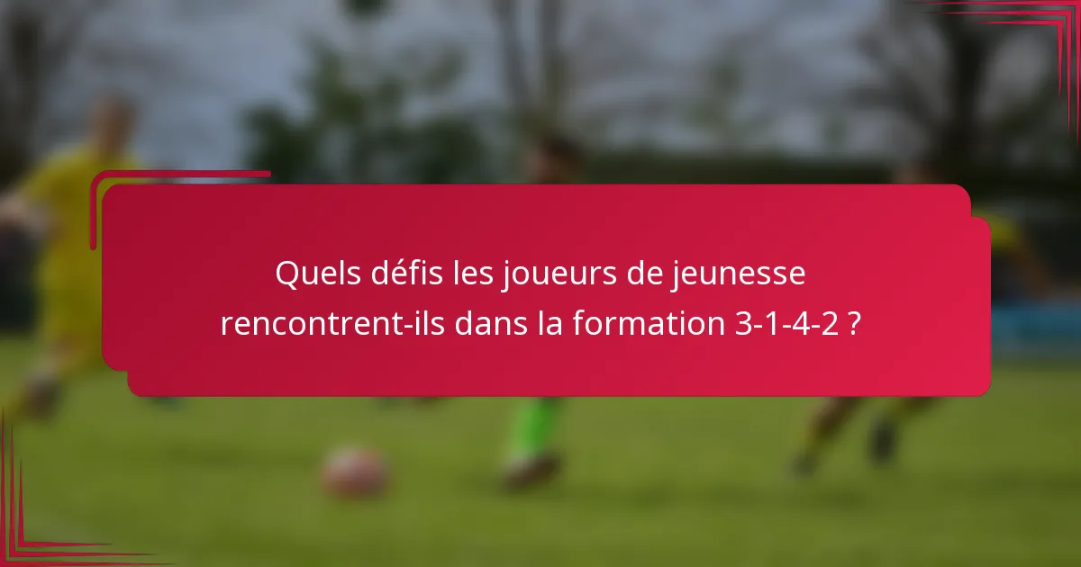 Quels défis les joueurs de jeunesse rencontrent-ils dans la formation 3-1-4-2 ?