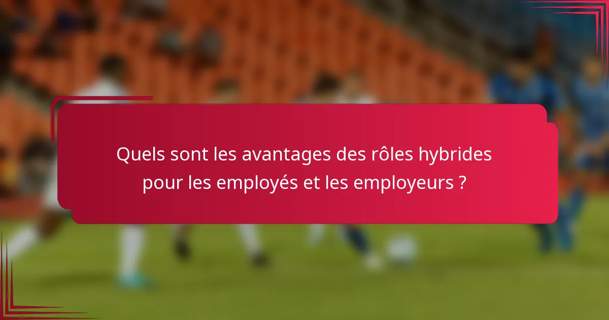 Quels sont les avantages des rôles hybrides pour les employés et les employeurs ?