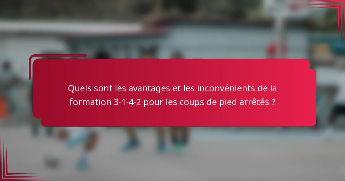Quels sont les avantages et les inconvénients de la formation 3-1-4-2 pour les coups de pied arrêtés ?