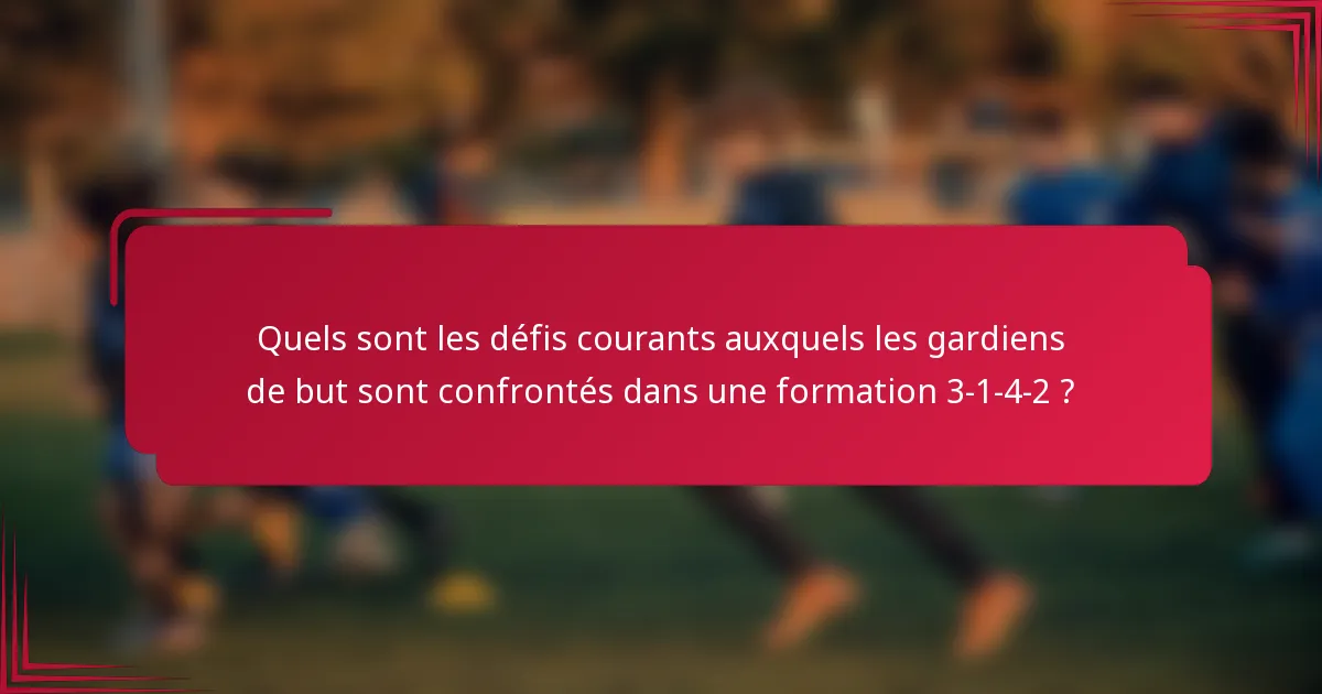 Quels sont les défis courants auxquels les gardiens de but sont confrontés dans une formation 3-1-4-2 ?
