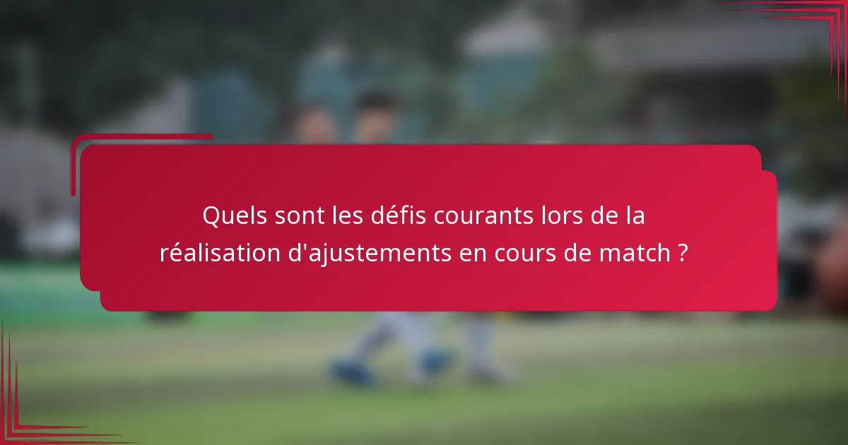 Quels sont les défis courants lors de la réalisation d'ajustements en cours de match ?